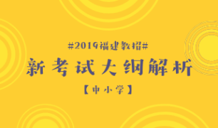 2019福建教招考试新大纲解析（中小学）