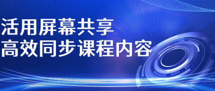 活用屏幕共享，高效同步课程内容